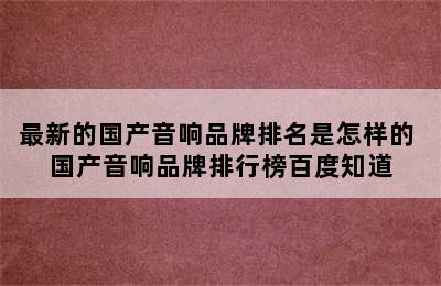 最新的国产音响品牌排名是怎样的 国产音响品牌排行榜百度知道